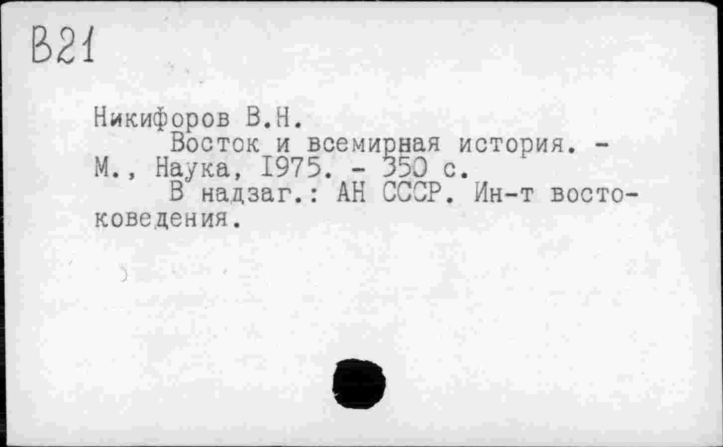 ﻿Никифоров В.Н.
Восток и всемирная история. -М., Наука, 1975. - 350 с.
В надзаг.: АН ССОР. Ин-т востоковедения.